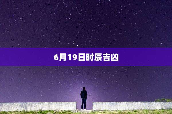 6月19日时辰吉凶