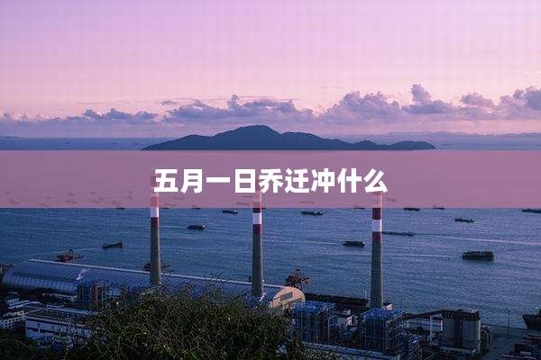 五月一日乔迁冲什么