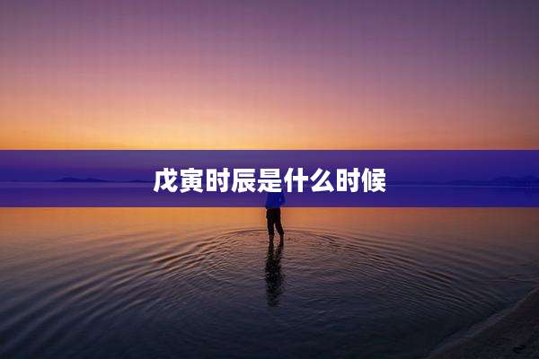 戊寅时辰是什么时候