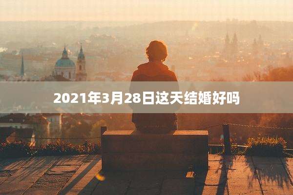 2021年3月28日这天结婚好吗
