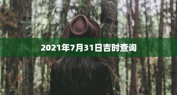2021年7月31日吉时查询