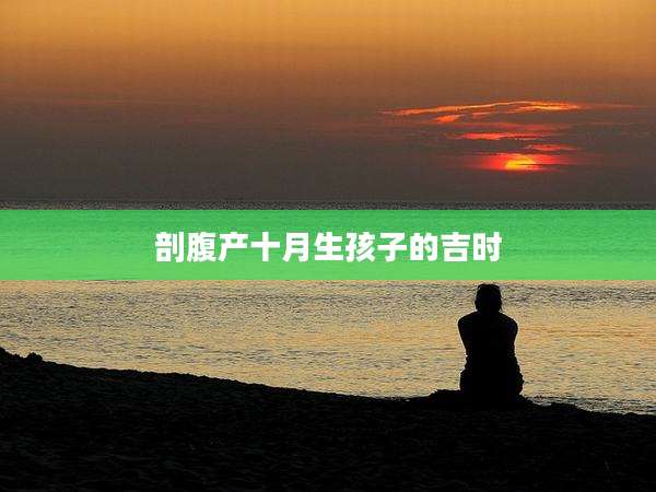 剖腹产十月生孩子的吉时