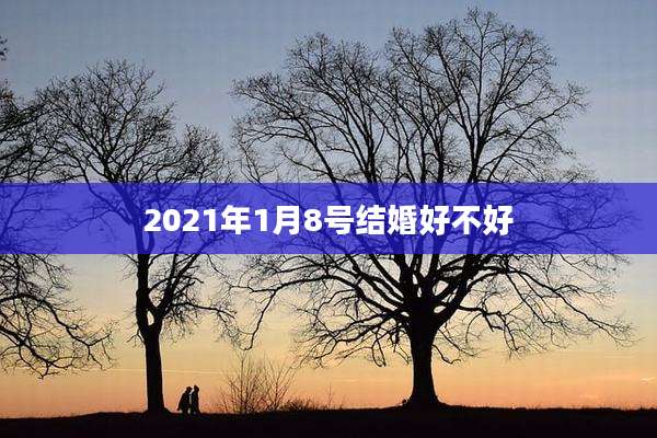 2021年1月8号结婚好不好