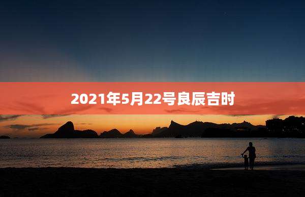 2021年5月22号良辰吉时