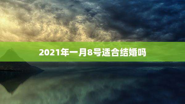 2021年一月8号适合结婚吗