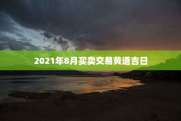 2021年8月买卖交易黄道吉日