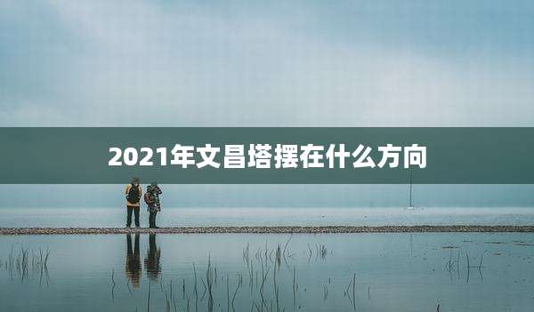 2021年文昌塔摆在什么方向