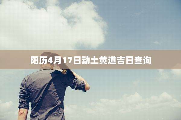 阳历4月17日动土黄道吉日查询