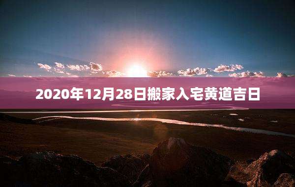 2020年12月28日搬家入宅黄道吉日
