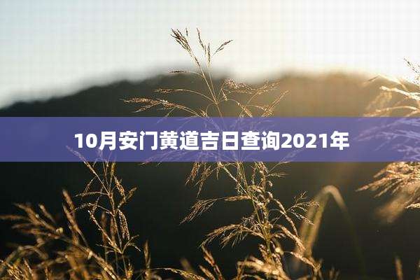 10月安门黄道吉日查询2021年