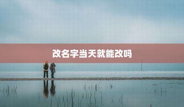 改名字当天就能改吗