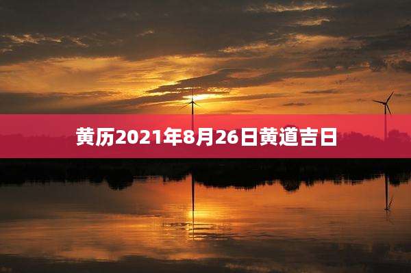 黄历2021年8月26日黄道吉日