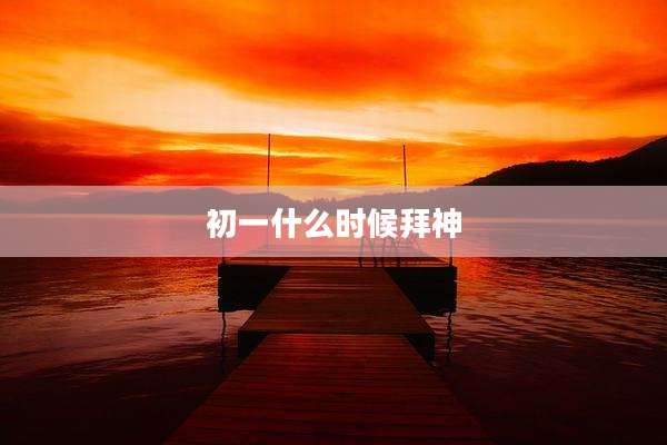 初一什么时候拜神