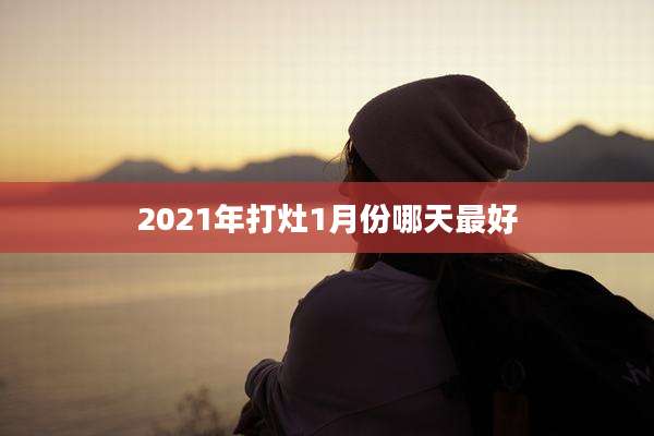 2021年打灶1月份哪天最好