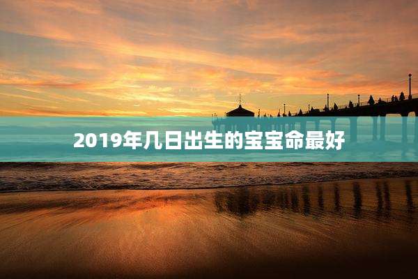2019年几日出生的宝宝命最好