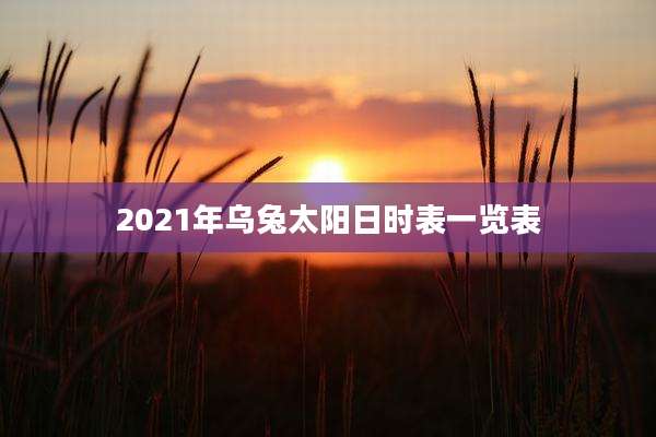 2021年乌兔太阳日时表一览表
