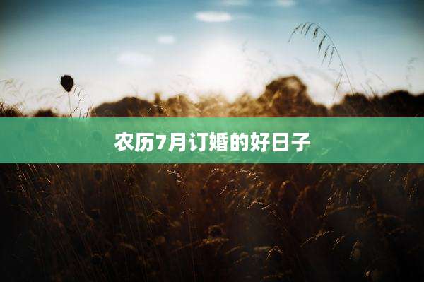 农历7月订婚的好日子