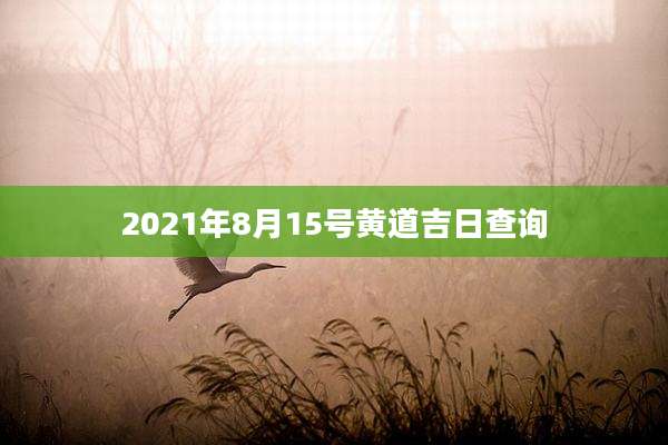 2021年8月15号黄道吉日查询
