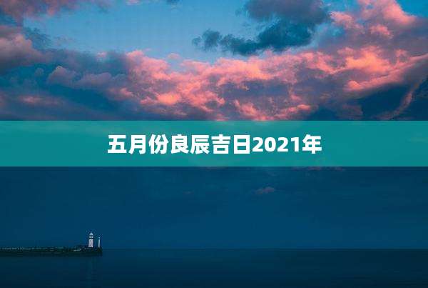 五月份良辰吉日2021年