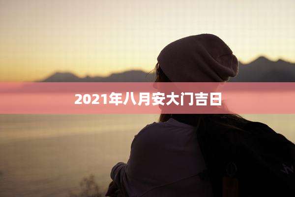2021年八月安大门吉日