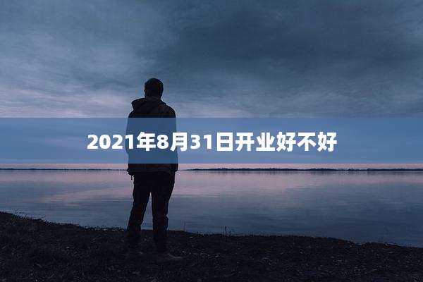 2021年8月31日开业好不好