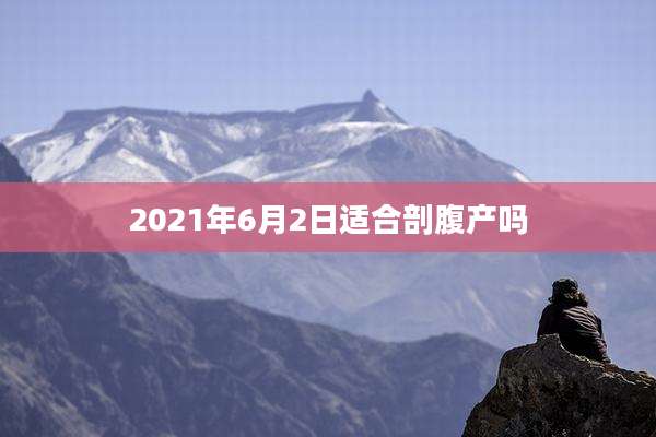 2021年6月2日适合剖腹产吗