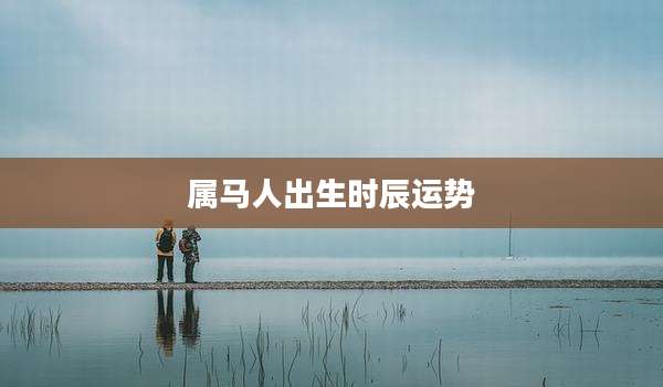 属马人出生时辰运势