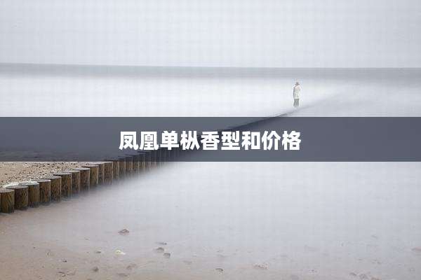 凤凰单枞香型和价格