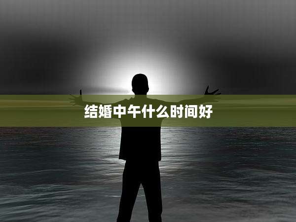 结婚中午什么时间好