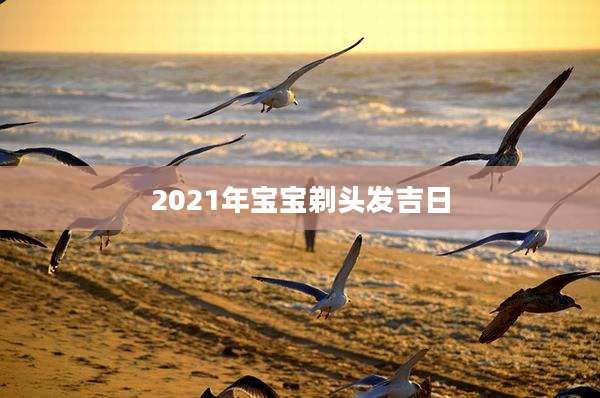 2021年宝宝剃头发吉日