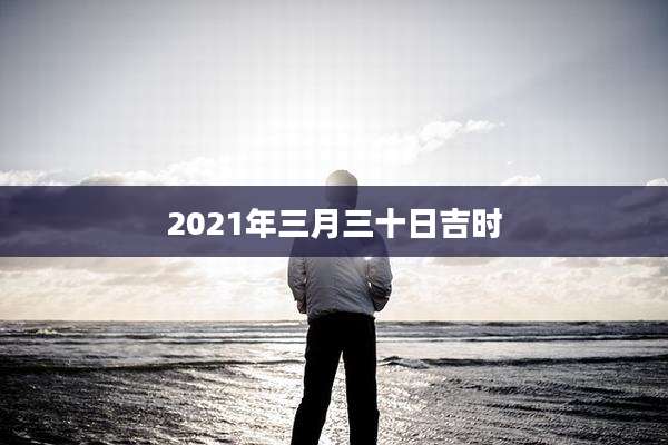 2021年三月三十日吉时