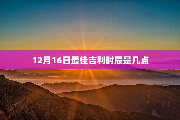 12月16日最佳吉利时辰是几点