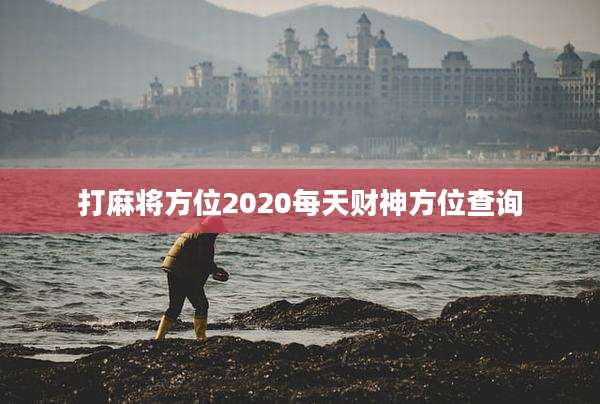 打麻将方位2020每天财神方位查询