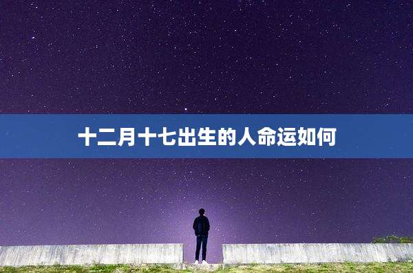 十二月十七出生的人命运如何