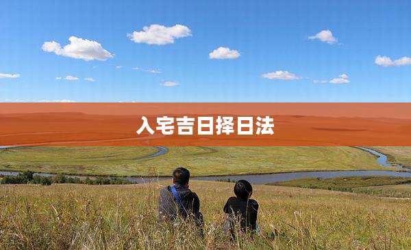 入宅吉日择日法