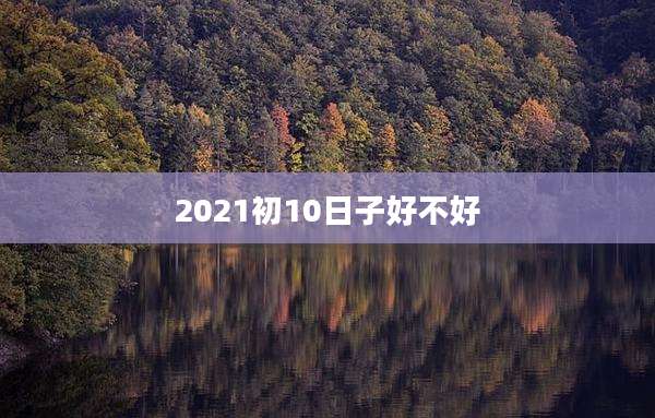 2021初10日子好不好