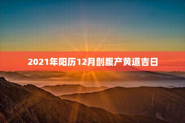 2021年阳历12月剖腹产黄道吉日