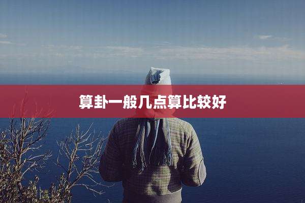 算卦一般几点算比较好