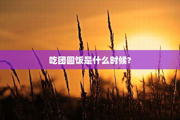 吃团圆饭是什么时候?