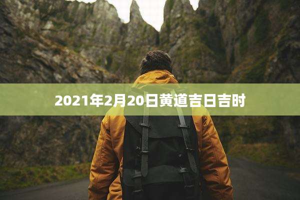 2021年2月20日黄道吉日吉时