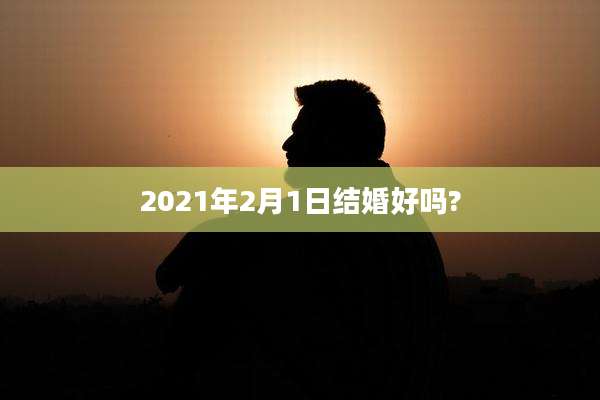 2021年2月1日结婚好吗?