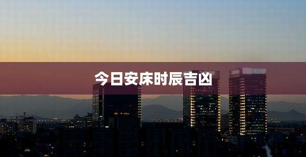 今日安床时辰吉凶