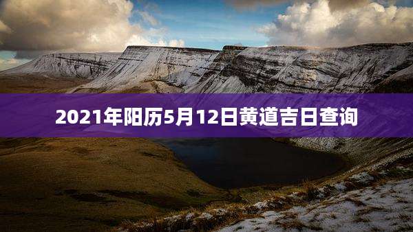 2021年阳历5月12日黄道吉日查询