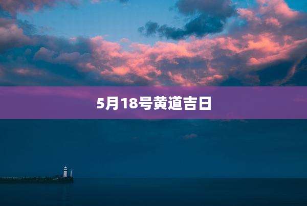 5月18号黄道吉日