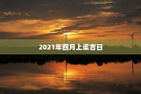 2021年四月上梁吉日