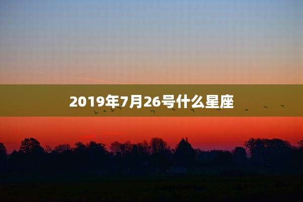 2019年7月26号什么星座