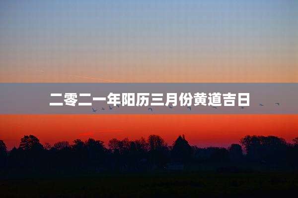 二零二一年阳历三月份黄道吉日