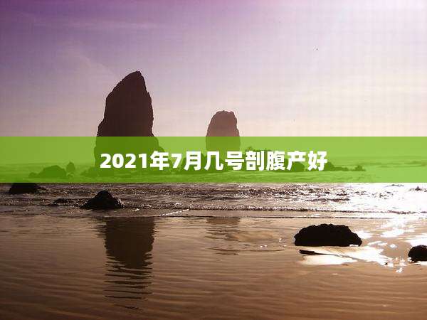 2021年7月几号剖腹产好