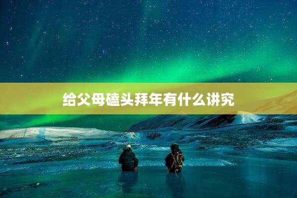 给父母磕头拜年有什么讲究