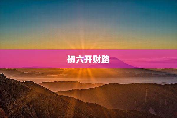初六开财路